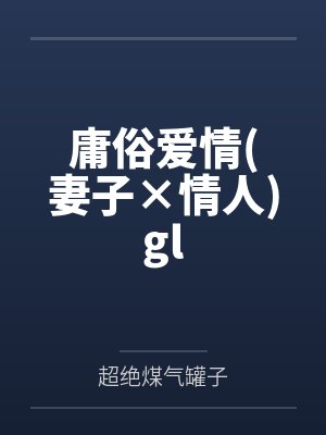 文贞绪姜化柳庸俗爱情(妻子×情人)gl