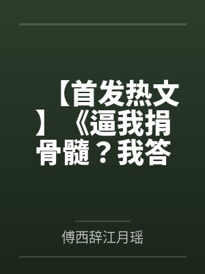 【首发热文】《逼我捐骨髓？我答应后你发什么疯》江雾 傅西辞by傅西辞江月瑶