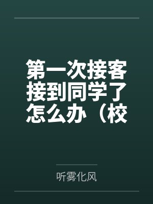 第一次接客接到同学了怎么办(校园1v1)