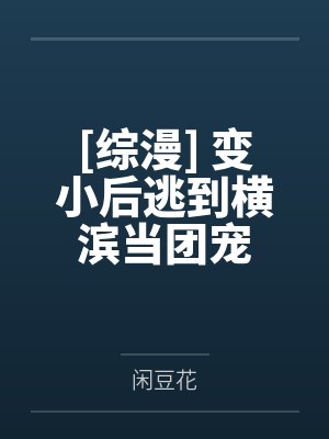 百加得琴酒[综漫] 变小后逃到横滨当团宠