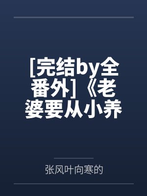 [完结by全番外]《老婆要从小养起（主仆笔趣阁无弹窗