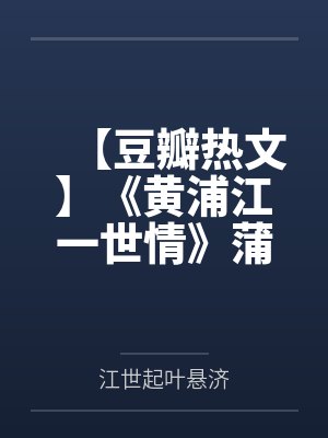 【豆瓣热文】《黄浦江一世情》蒲一一by江世起叶悬济