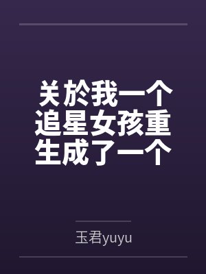 关於我一个追星女孩重生成了一个男爱豆这件事