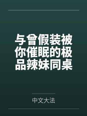 与曾假装被你催眠的极品辣妹同桌做爱
