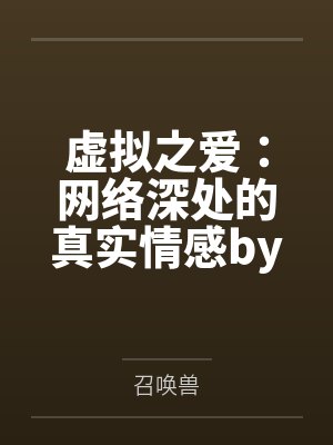 虚拟之爱：网络深处的真实情感by召唤兽