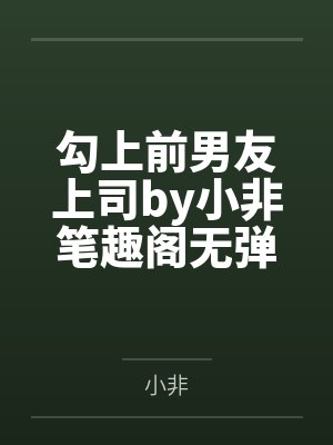 勾上前男友上司by小非笔趣阁无弹窗