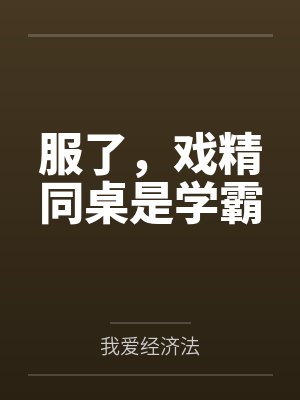 服了，戏精同桌是学霸by我爱经济法