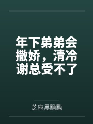 年下弟弟会撒娇，清冷谢总受不了
