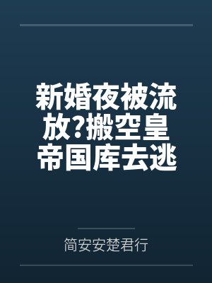 新婚夜被流放?搬空皇帝国库去逃荒简安安楚君行