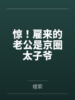 惊！雇来的老公是京圈太子爷