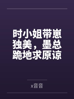时小姐带崽独美,墨总跪地求原谅