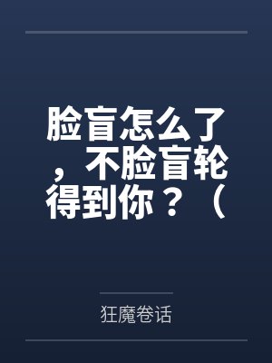 脸盲怎么了,不脸盲轮得到你?(nph)by狂魔卷话