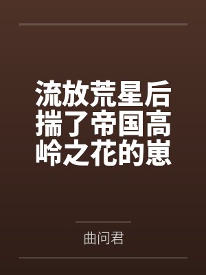 叶棠楼阎之流放荒星后揣了帝国高岭之花的崽