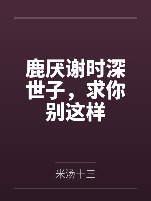 鹿厌谢时深世子，求你别这样