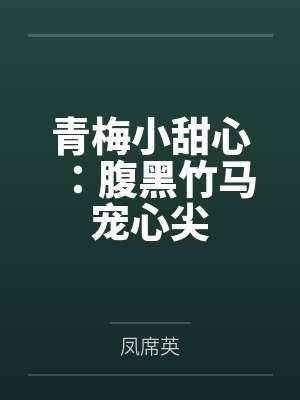 青梅小甜心:腹黑竹马宠心尖by凤席英