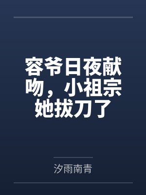 容爷日夜献吻，小祖宗她拔刀了