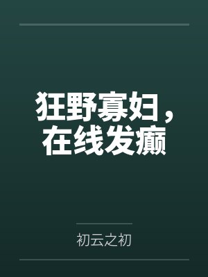 乔翎张玉映狂野寡妇，在线发癫
