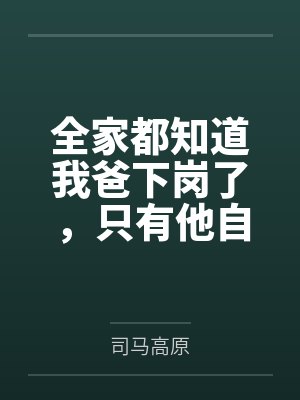 全家都知道我爸下岗了，只有他自己还在演戏