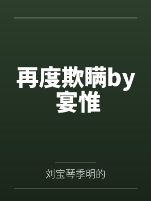再度欺瞒by 宴惟by刘宝琴季明的笔趣阁无弹窗