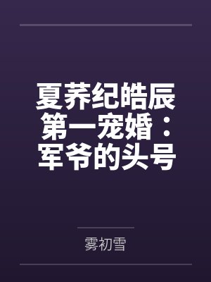 夏荞纪皓辰第一宠婚：军爷的头号新妻