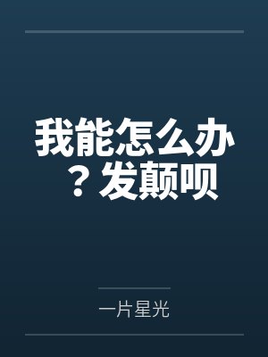 我能怎么办？发颠呗by一片星光