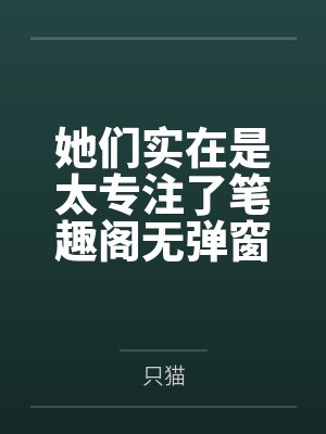 她们实在是太专注了笔趣阁无弹窗