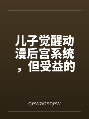 儿子觉醒动漫后宫系统，但受益的居然是我?笔趣阁无弹窗