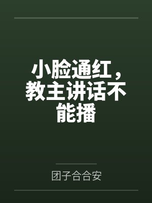 小脸通红，教主讲话不能播
