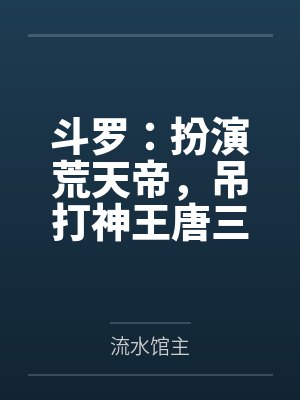 斗罗:扮演荒天帝,吊打神王唐三
