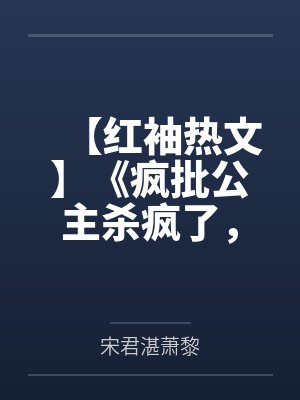 【红袖热文】《疯批公主杀疯了，众卿还在修罗场》萧黎by宋君湛萧黎
