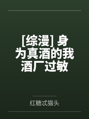 [综漫] 身为真酒的我酒厂过敏笔趣阁无弹窗