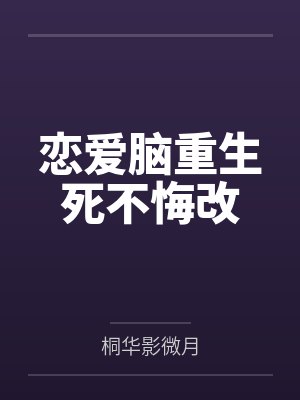 恋爱脑重生死不悔改by桐华影微月笔趣阁无弹窗