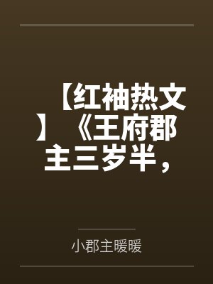 【红袖热文】《王府郡主三岁半，被全王朝宠了》暖暖