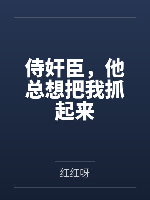侍奸臣，他总想把我抓起来