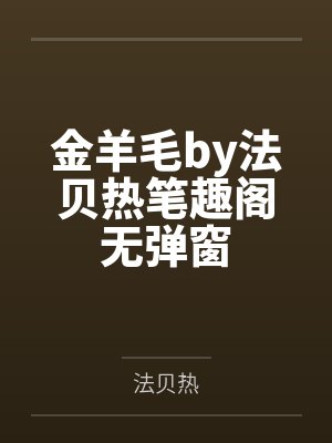 金羊毛by法贝热笔趣阁无弹窗