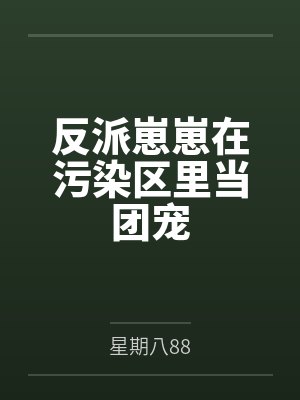 反派崽崽在污染区里当团宠by星期八88