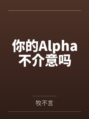 你的Alpha不介意吗by牧不言笔趣阁无弹窗