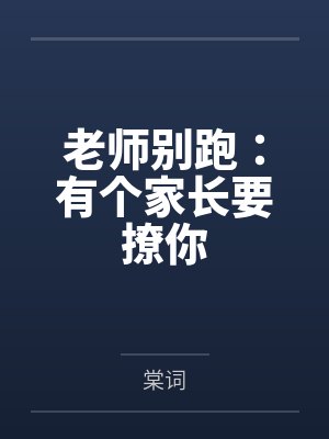 老师别跑:有个家长要撩你笔趣阁无弹窗