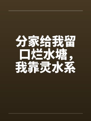 分家给我留口烂水塘,我靠灵水系统翻身暴富