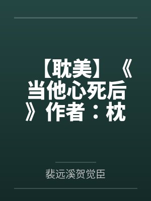 【耽美】《当他心死后》作者：枕岸笔趣阁无弹窗