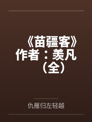 《苗疆客》作者：羡凡（全）笔趣阁无弹窗
