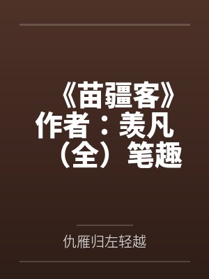 《苗疆客》作者：羡凡（全）笔趣阁无弹窗