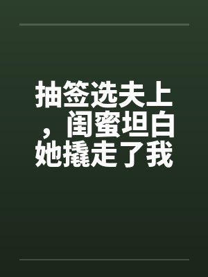 抽签选夫上,闺蜜坦白她撬走了我三个竹马