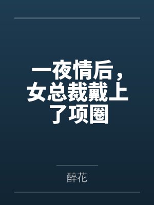 一夜情后，女总裁戴上了项圈笔趣阁无弹窗