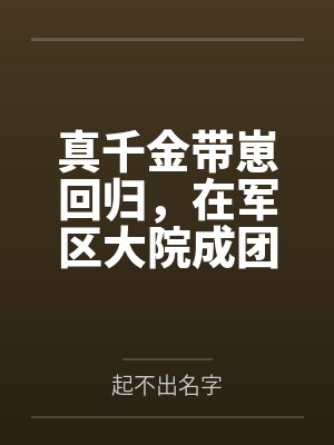 真千金带崽回归,在军区大院成团宠