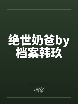 绝世奶爸by档案韩玖