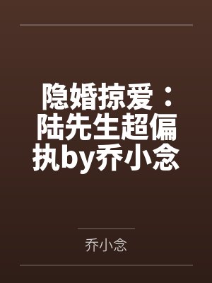 隐婚掠爱:陆先生超偏执by乔小念小安