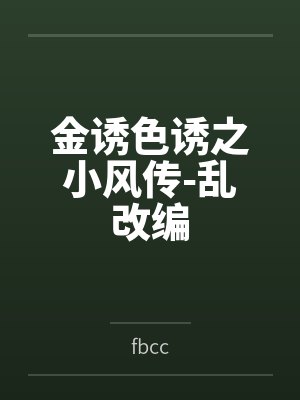 金诱色诱之小风传-乱改编笔趣阁无弹窗