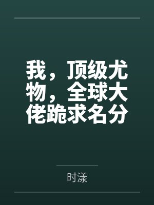 我,顶级尤物,全球大佬跪求名分!