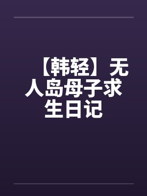 【韩轻】无人岛母子求生日记